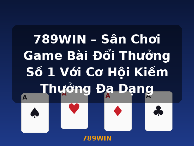 789WIN – Sân Chơi Game Bài Đổi Thưởng Số 1 Với Cơ Hội Kiếm Thưởng Đa Dạng - 789WIN
