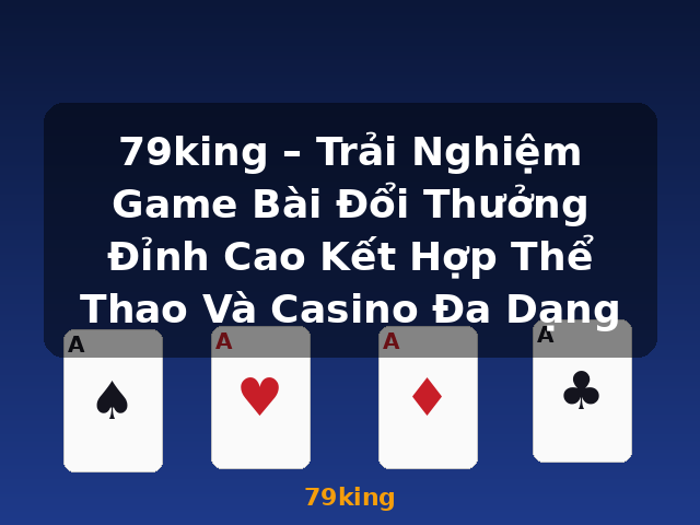 79king – Trải Nghiệm Game Bài Đổi Thưởng Đỉnh Cao Kết Hợp Thể Thao Và Casino Đa Dạng - 79king