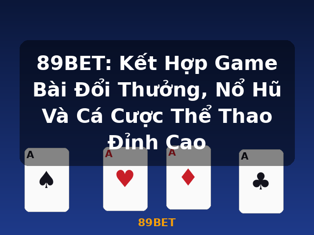 89BET: Kết Hợp Game Bài Đổi Thưởng, Nổ Hũ Và Cá Cược Thể Thao Đỉnh Cao - 89BET
