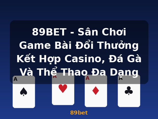 89BET - Sân Chơi Game Bài Đổi Thưởng Kết Hợp Casino, Đá Gà Và Thể Thao Đa Dạng - 89bet 89BET - Sân Chơi Game Bài Đổi Thưởng Kết Hợp Casino, Đá Gà Và Thể Thao Đa Dạng - 89bet