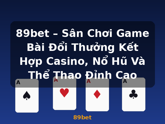 89bet – Sân Chơi Game Bài Đổi Thưởng Kết Hợp Casino, Nổ Hũ Và Thể Thao Đỉnh Cao - 89bet