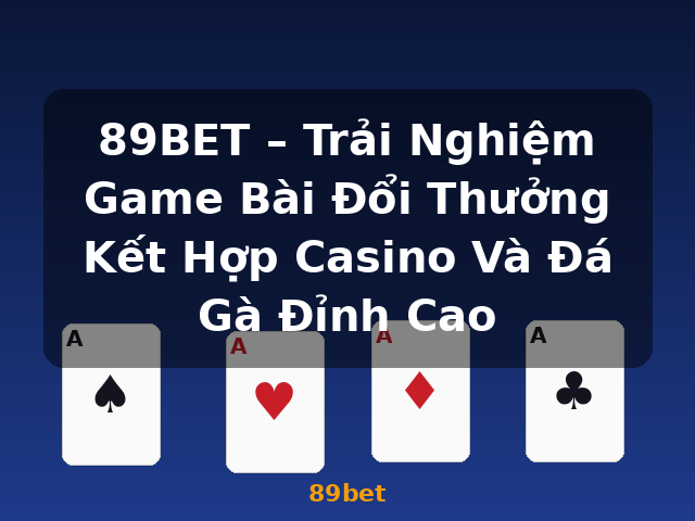 89BET – Trải Nghiệm Game Bài Đổi Thưởng Kết Hợp Casino Và Đá Gà Đỉnh Cao - 89bet