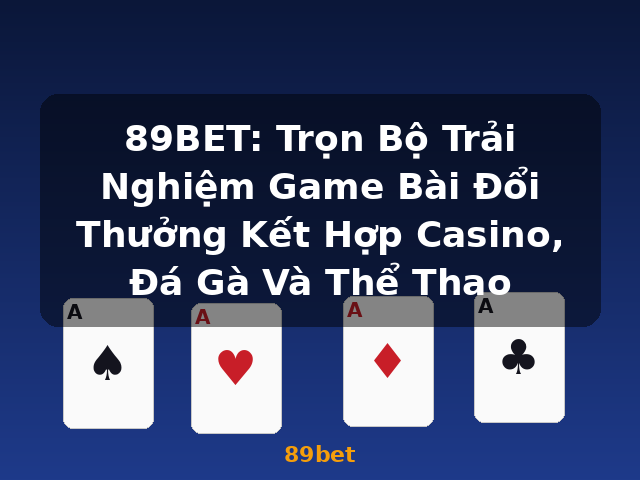 89BET: Trọn Bộ Trải Nghiệm Game Bài Đổi Thưởng Kết Hợp Casino, Đá Gà Và Thể Thao - 89bet 89BET: Trọn Bộ Trải Nghiệm Game Bài Đổi Thưởng Kết Hợp Casino, Đá Gà Và Thể Thao - 89bet