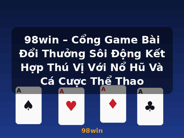 98win – Cổng Game Bài Đổi Thưởng Sôi Động Kết Hợp Thú Vị Với Nổ Hũ Và Cá Cược Thể Thao - 98win 98win – Cổng Game Bài Đổi Thưởng Sôi Động Kết Hợp Thú Vị Với Nổ Hũ Và Cá Cược Thể Thao - 98win