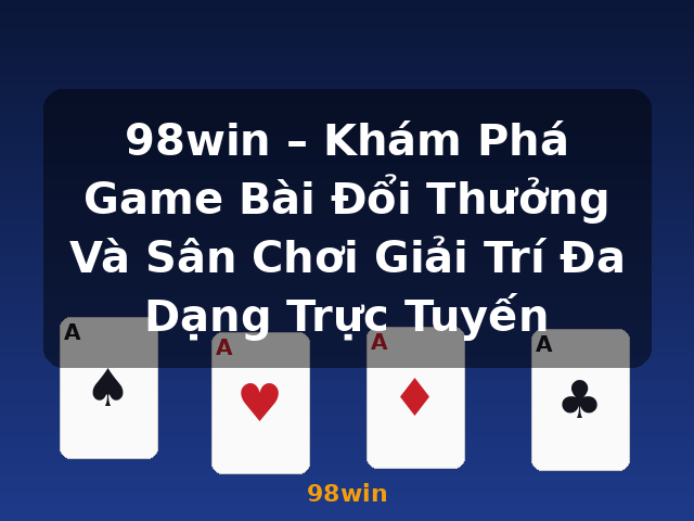 98win – Khám Phá Game Bài Đổi Thưởng Và Sân Chơi Giải Trí Đa Dạng Trực Tuyến - 98win