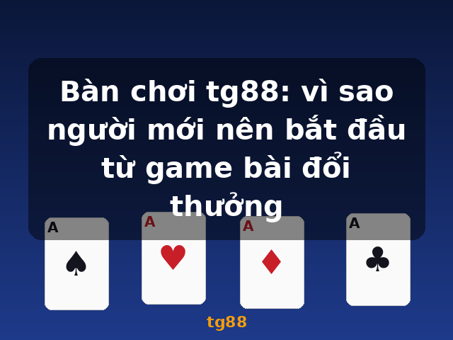 Bàn chơi tg88: vì sao người mới nên bắt đầu từ game bài đổi thưởng - tg88