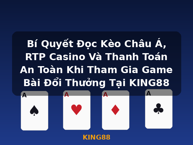 Bí Quyết Đọc Kèo Châu Á, RTP Casino Và Thanh Toán An Toàn Khi Tham Gia Game Bài Đổi Thưởng Tại KING88 - KING88 Bí Quyết Đọc Kèo Châu Á, RTP Casino Và Thanh Toán An Toàn Khi Tham Gia Game Bài Đổi Thưởng Tại KING88 - KING88