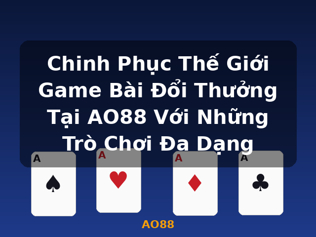 Chinh Phục Thế Giới Game Bài Đổi Thưởng Tại AO88 Với Những Trò Chơi Đa Dạng - AO88