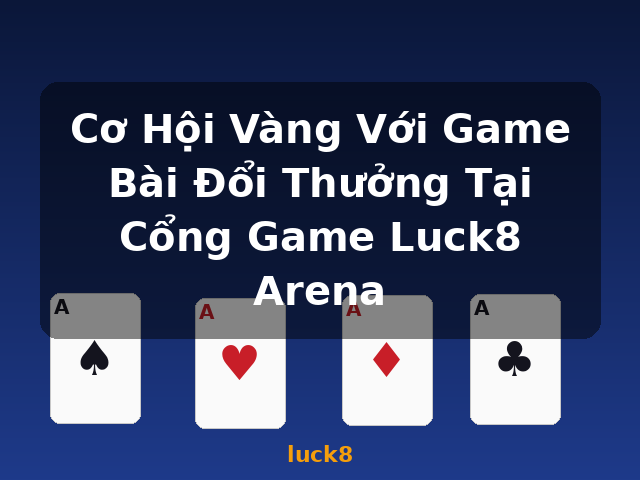 Cơ Hội Vàng Với Game Bài Đổi Thưởng Tại Cổng Game Luck8 Arena - luck8