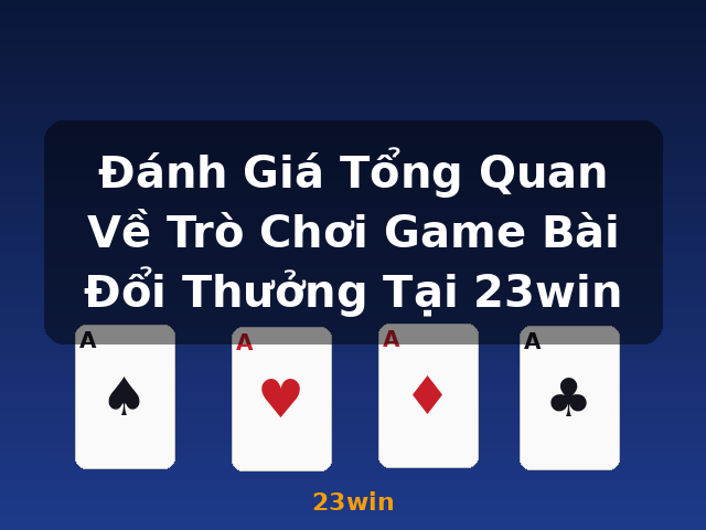 Đánh Giá Tổng Quan Về Trò Chơi Game Bài Đổi Thưởng Tại 23win - 23win