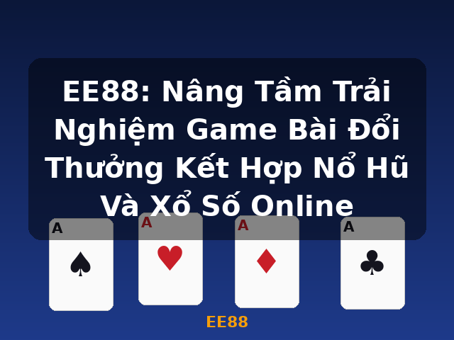 EE88: Nâng Tầm Trải Nghiệm Game Bài Đổi Thưởng Kết Hợp Nổ Hũ Và Xổ Số Online - EE88