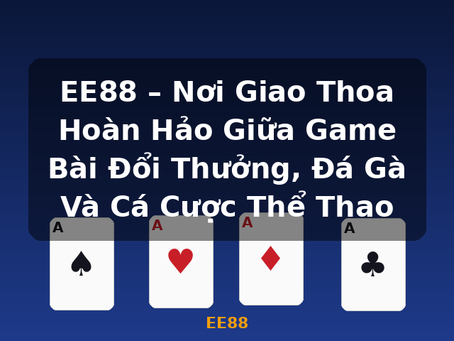 EE88 – Nơi Giao Thoa Hoàn Hảo Giữa Game Bài Đổi Thưởng, Đá Gà Và Cá Cược Thể Thao - EE88