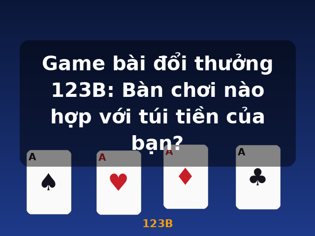 Game bài đổi thưởng 123B: Bàn chơi nào hợp với túi tiền của bạn? - 123B
