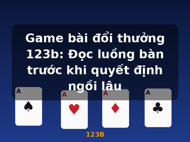 Game bài đổi thưởng 123b: Đọc luồng bàn trước khi quyết định ngồi lâu - 123B