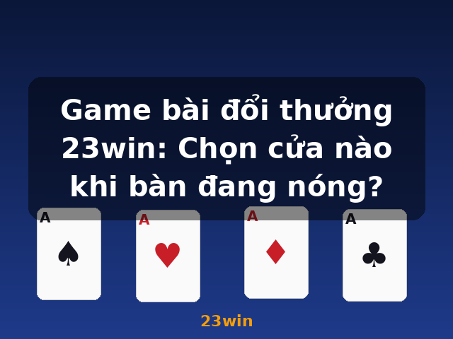 Game bài đổi thưởng 23win: Chọn cửa nào khi bàn đang nóng? - 23win Game bài đổi thưởng 23win: Chọn cửa nào khi bàn đang nóng? - 23win