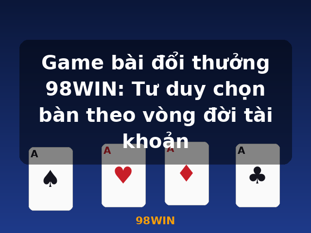 Game bài đổi thưởng 98WIN: Tư duy chọn bàn theo vòng đời tài khoản - 98WIN Game bài đổi thưởng 98WIN: Tư duy chọn bàn theo vòng đời tài khoản - 98WIN