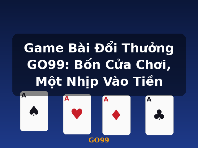 Game Bài Đổi Thưởng GO99: Bốn Cửa Chơi, Một Nhịp Vào Tiền - GO99