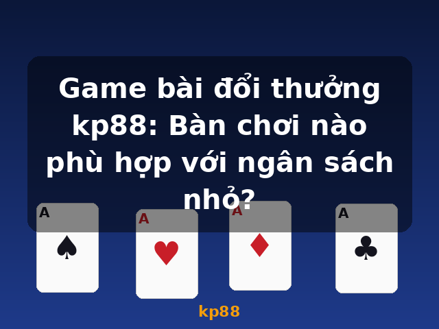Game bài đổi thưởng kp88: Bàn chơi nào phù hợp với ngân sách nhỏ? - kp88