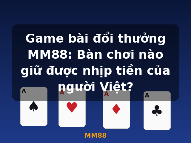 Game bài đổi thưởng MM88: Bàn chơi nào giữ được nhịp tiền của người Việt? - MM88