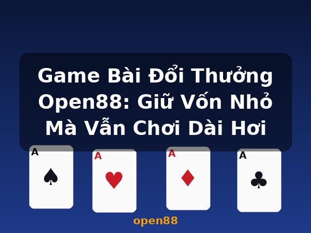 Game Bài Đổi Thưởng Open88: Giữ Vốn Nhỏ Mà Vẫn Chơi Dài Hơi - open88