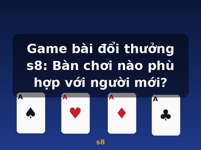 Game bài đổi thưởng s8: Bàn chơi nào phù hợp với người mới? - s8