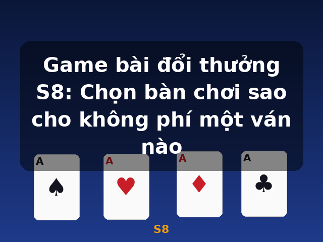 Game bài đổi thưởng S8: Chọn bàn chơi sao cho không phí một ván nào - S8 Game bài đổi thưởng S8: Chọn bàn chơi sao cho không phí một ván nào - S8