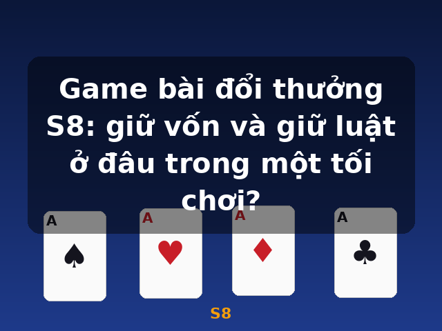 Game bài đổi thưởng S8: giữ vốn và giữ luật ở đâu trong một tối chơi? - S8 Game bài đổi thưởng S8: giữ vốn và giữ luật ở đâu trong một tối chơi? - S8