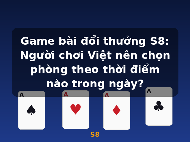 Game bài đổi thưởng S8: Người chơi Việt nên chọn phòng theo thời điểm nào trong ngày? - S8 Game bài đổi thưởng S8: Người chơi Việt nên chọn phòng theo thời điểm nào trong ngày? - S8