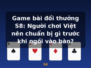 Game bài đổi thưởng S8: Người chơi Việt nên chuẩn bị gì trước khi ngồi vào bàn? - S8