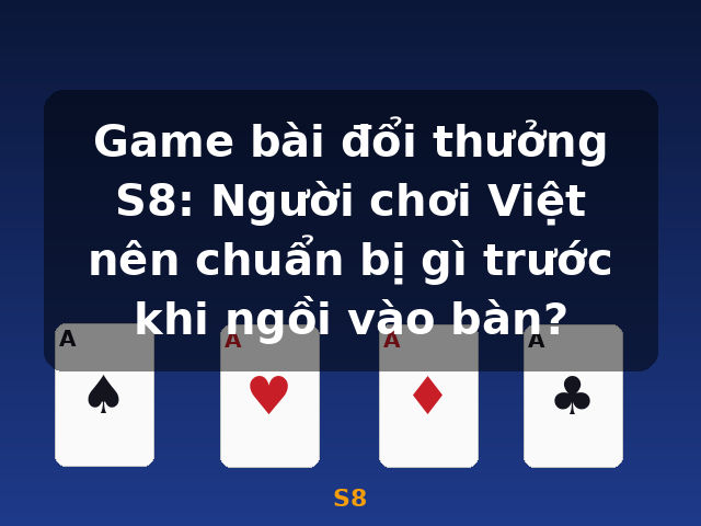 Game bài đổi thưởng S8: Người chơi Việt nên chuẩn bị gì trước khi ngồi vào bàn? - S8