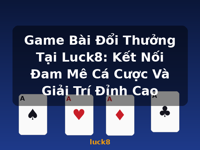 Game Bài Đổi Thưởng Tại Luck8: Kết Nối Đam Mê Cá Cược Và Giải Trí Đỉnh Cao - luck8 Game Bài Đổi Thưởng Tại Luck8: Kết Nối Đam Mê Cá Cược Và Giải Trí Đỉnh Cao - luck8
