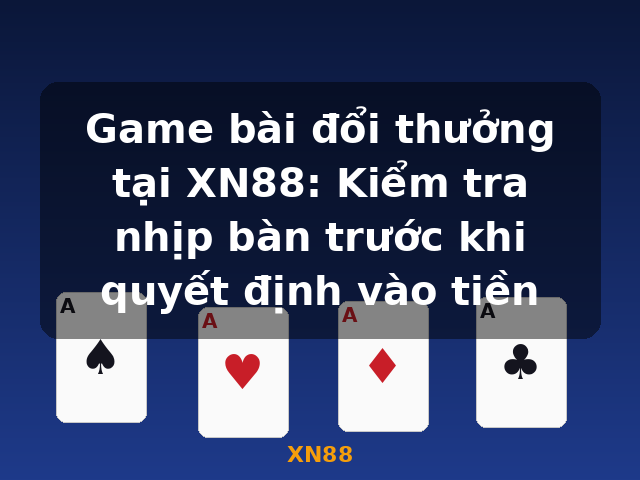 Game bài đổi thưởng tại XN88: Kiểm tra nhịp bàn trước khi quyết định vào tiền - XN88