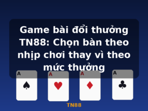 Game bài đổi thưởng TN88: Chọn bàn theo nhịp chơi thay vì theo mức thưởng - TN88