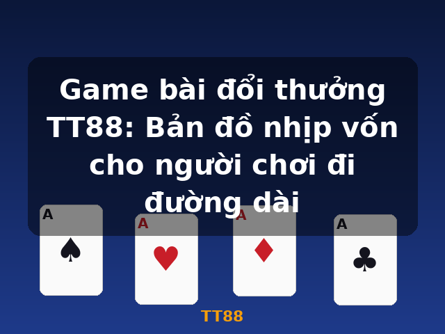 Game bài đổi thưởng TT88: Bản đồ nhịp vốn cho người chơi đi đường dài - TT88