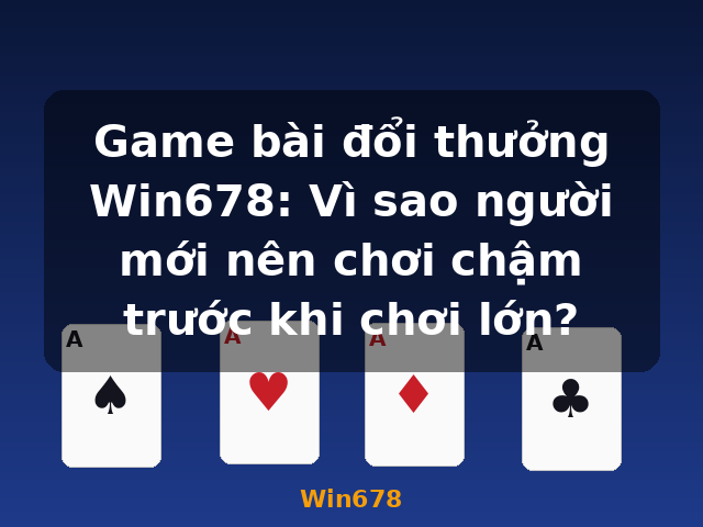 Game bài đổi thưởng Win678: Vì sao người mới nên chơi chậm trước khi chơi lớn? - Win678