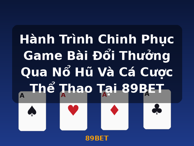 Hành Trình Chinh Phục Game Bài Đổi Thưởng Qua Nổ Hũ Và Cá Cược Thể Thao Tại 89BET - 89BET