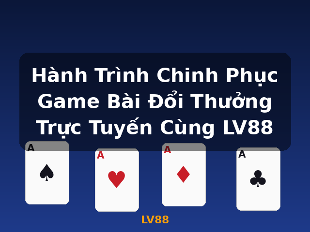 Hành Trình Chinh Phục Game Bài Đổi Thưởng Trực Tuyến Cùng LV88 - LV88 Hành Trình Chinh Phục Game Bài Đổi Thưởng Trực Tuyến Cùng LV88 - LV88