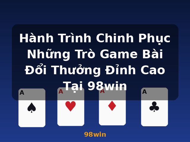 Hành Trình Chinh Phục Những Trò Game Bài Đổi Thưởng Đỉnh Cao Tại 98win - 98win Hành Trình Chinh Phục Những Trò Game Bài Đổi Thưởng Đỉnh Cao Tại 98win - 98win