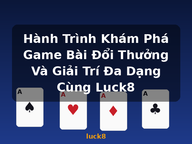 Hành Trình Khám Phá Game Bài Đổi Thưởng Và Giải Trí Đa Dạng Cùng Luck8 - luck8