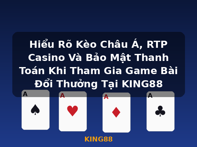 Hiểu Rõ Kèo Châu Á, RTP Casino Và Bảo Mật Thanh Toán Khi Tham Gia Game Bài Đổi Thưởng Tại KING88 - KING88 Hiểu Rõ Kèo Châu Á, RTP Casino Và Bảo Mật Thanh Toán Khi Tham Gia Game Bài Đổi Thưởng Tại KING88 - KING88