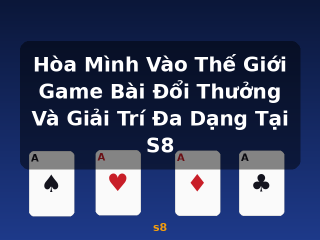 Hòa Mình Vào Thế Giới Game Bài Đổi Thưởng Và Giải Trí Đa Dạng Tại S8 - s8