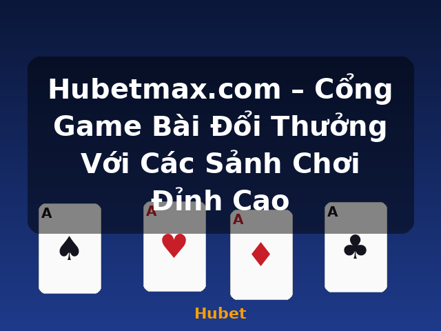 Hubetmax.com – Cổng Game Bài Đổi Thưởng Với Các Sảnh Chơi Đỉnh Cao - Hubet