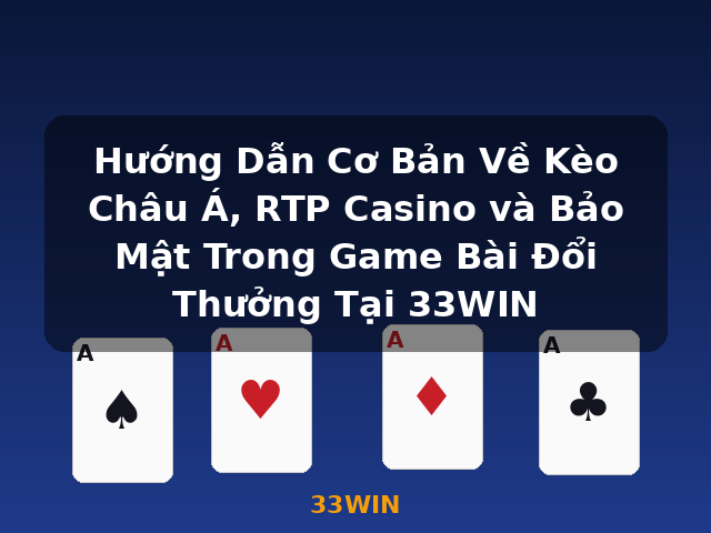 Hướng Dẫn Cơ Bản Về Kèo Châu Á, RTP Casino và Bảo Mật Trong Game Bài Đổi Thưởng Tại 33WIN - 33WIN