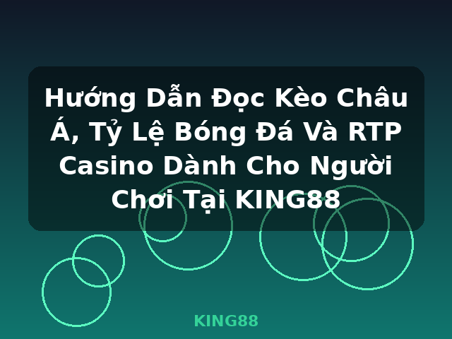 Hướng Dẫn Đọc Kèo Châu Á, Tỷ Lệ Bóng Đá Và RTP Casino Dành Cho Người Chơi Tại KING88 - KING88