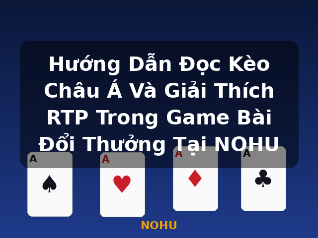 Hướng Dẫn Đọc Kèo Châu Á Và Giải Thích RTP Trong Game Bài Đổi Thưởng Tại NOHU - NOHU