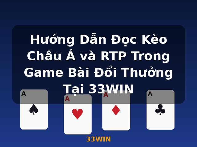 Hướng Dẫn Đọc Kèo Châu Á và RTP Trong Game Bài Đổi Thưởng Tại 33WIN - 33WIN