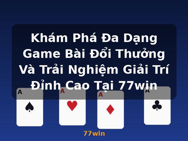 Khám Phá Đa Dạng Game Bài Đổi Thưởng Và Trải Nghiệm Giải Trí Đỉnh Cao Tại 77win - 77win