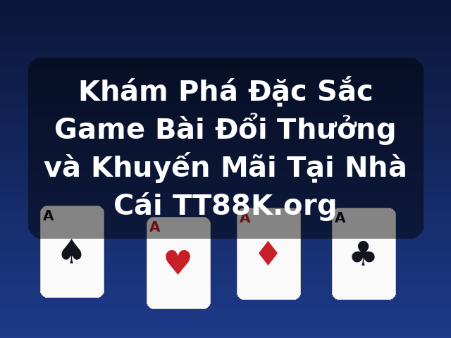 Khám Phá Đặc Sắc Game Bài Đổi Thưởng và Khuyến Mãi Tại Nhà Cái TT88K.org