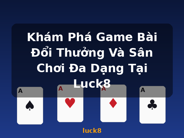 Khám Phá Game Bài Đổi Thưởng Và Sân Chơi Đa Dạng Tại Luck8 - luck8