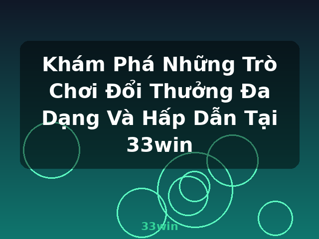 Khám Phá Những Trò Chơi Đổi Thưởng Đa Dạng Và Hấp Dẫn Tại 33win - 33win